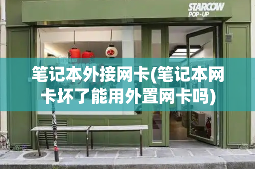 笔记本外接网卡(笔记本网卡坏了能用外置网卡吗)