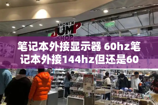 笔记本外接显示器 60hz笔记本外接144hz但还是60hz
