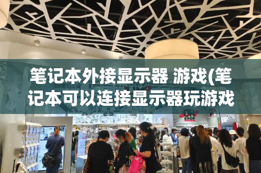 笔记本外接显示器 游戏(笔记本可以连接显示器玩游戏吗)-第1张图片-星选测评