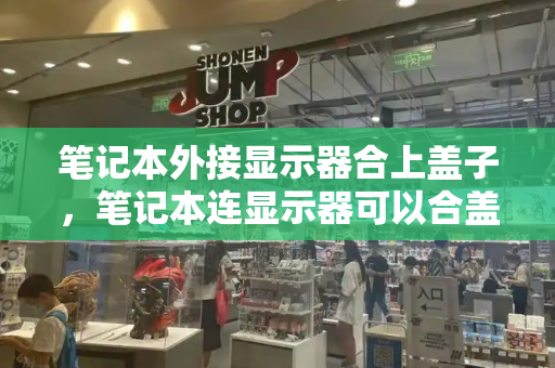 笔记本外接显示器合上盖子，笔记本连显示器可以合盖吗
