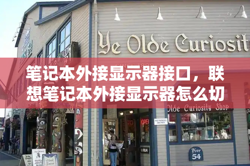笔记本外接显示器接口，联想笔记本外接显示器怎么切换