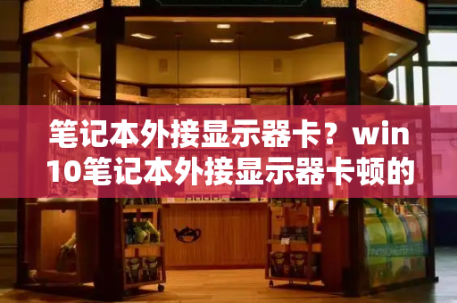 笔记本外接显示器卡？win10笔记本外接显示器卡顿的解决方法