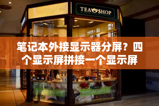 笔记本外接显示器分屏？四个显示屏拼接一个显示屏