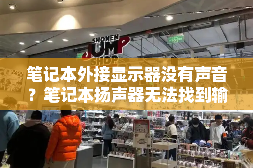 笔记本外接显示器没有声音？笔记本扬声器无法找到输出设备