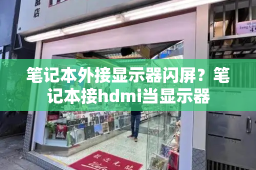 笔记本外接显示器闪屏？笔记本接hdmi当显示器