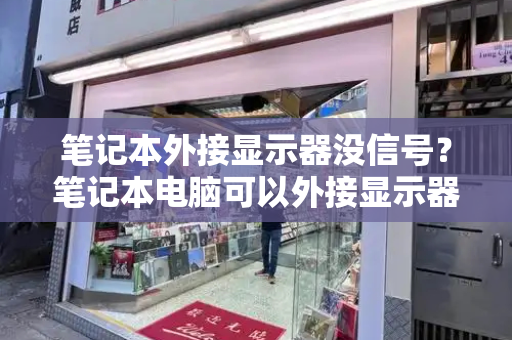 笔记本外接显示器没信号？笔记本电脑可以外接显示器吗
