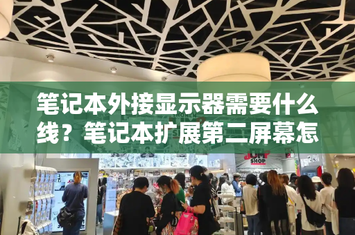 笔记本外接显示器需要什么线？笔记本扩展第二屏幕怎么用