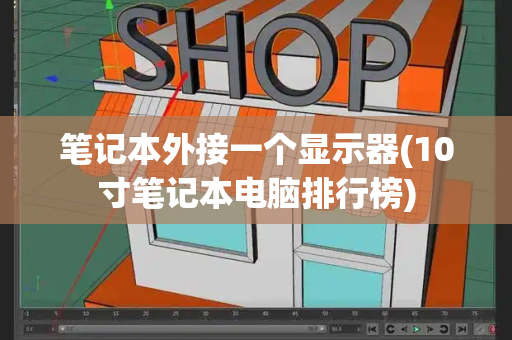 笔记本外接一个显示器(10寸笔记本电脑排行榜)-第1张图片-星选测评