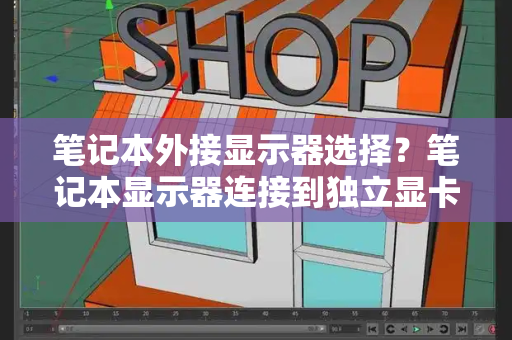 笔记本外接显示器选择？笔记本显示器连接到独立显卡