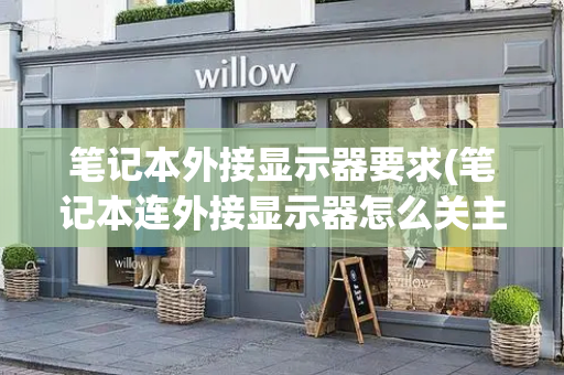 笔记本外接显示器要求(笔记本连外接显示器怎么关主机屏幕)