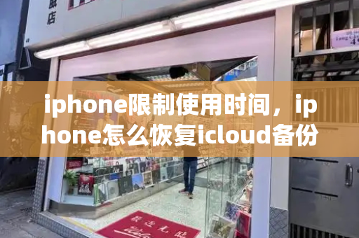 iphone限制使用时间，iphone怎么恢复icloud备份-第1张图片-星选测评