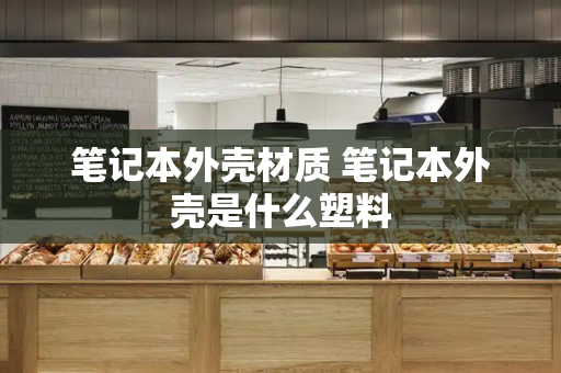 笔记本外壳材质 笔记本外壳是什么塑料
