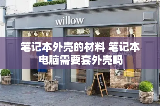 笔记本外壳的材料 笔记本电脑需要套外壳吗