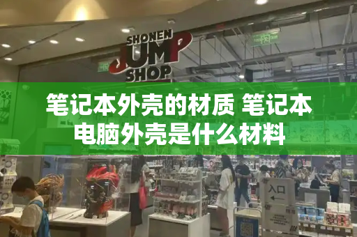 笔记本外壳的材质 笔记本电脑外壳是什么材料