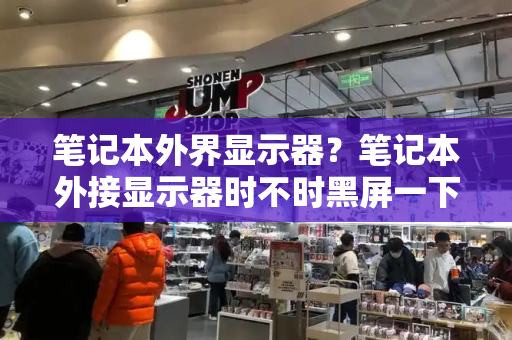 笔记本外界显示器？笔记本外接显示器时不时黑屏一下