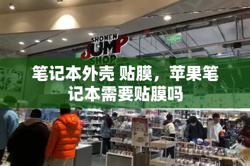 笔记本外壳 贴膜，苹果笔记本需要贴膜吗-第1张图片-星选测评