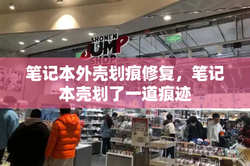 笔记本外壳划痕修复，笔记本壳划了一道痕迹
