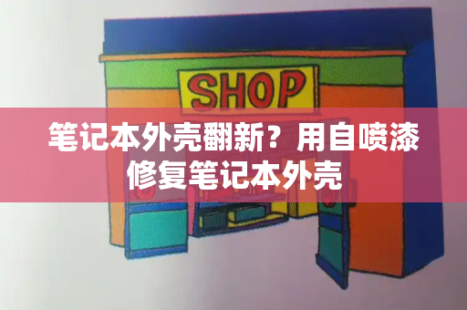 笔记本外壳翻新？用自喷漆修复笔记本外壳