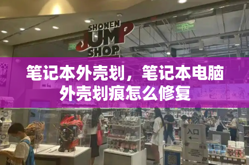 笔记本外壳划，笔记本电脑外壳划痕怎么修复-第1张图片-星选测评