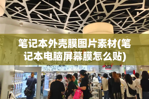 笔记本外壳膜图片素材(笔记本电脑屏幕膜怎么贴)