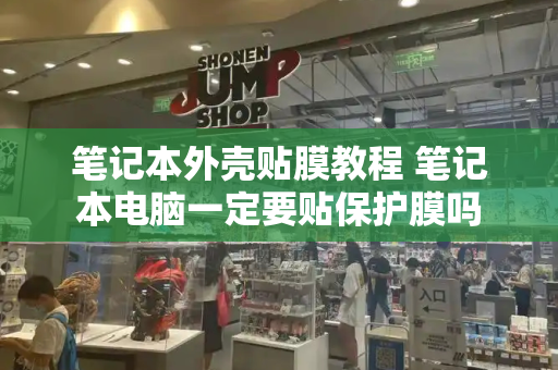 笔记本外壳贴膜教程 笔记本电脑一定要贴保护膜吗-第1张图片-星选测评