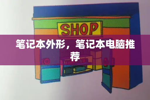 笔记本外形，笔记本电脑推荐-第1张图片-星选测评