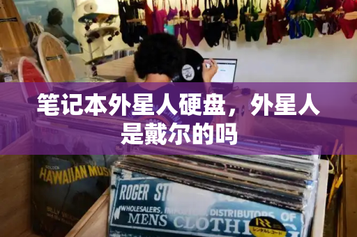 笔记本外星人硬盘，外星人是戴尔的吗