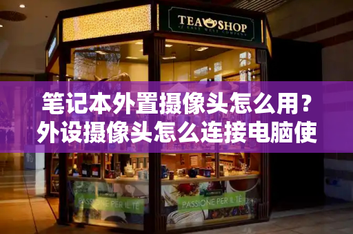 笔记本外置摄像头怎么用？外设摄像头怎么连接电脑使用-第1张图片-星选测评