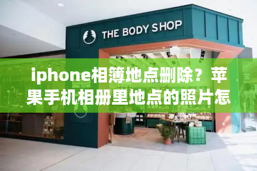 iphone相簿地点删除？苹果手机相册里地点的照片怎么删除