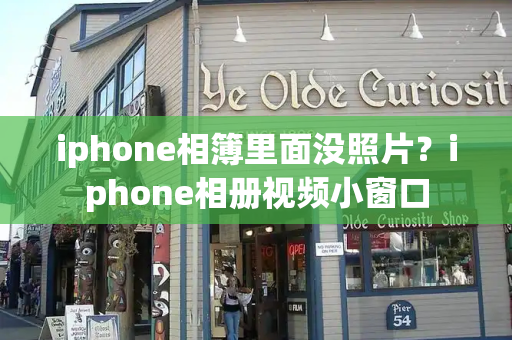 iphone相簿里面没照片？iphone相册视频小窗口-第1张图片-星选测评