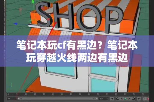 笔记本玩cf有黑边？笔记本玩穿越火线两边有黑边-第1张图片-星选测评