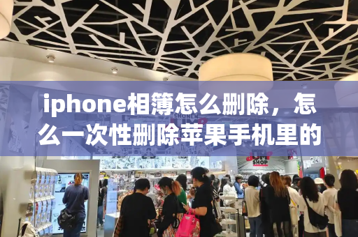 iphone相簿怎么删除，怎么一次性删除苹果手机里的照片-第1张图片-星选测评