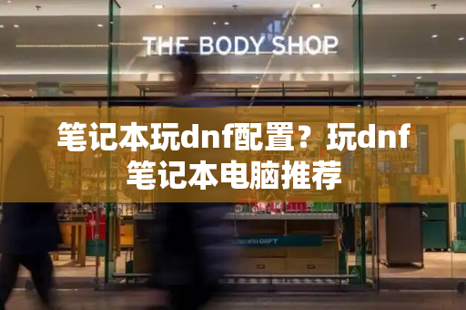 笔记本玩dnf配置？玩dnf笔记本电脑推荐-第1张图片-星选测评