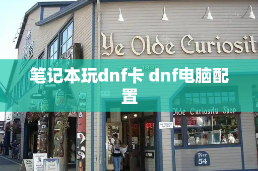 笔记本玩dnf卡 dnf电脑配置