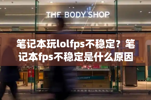 笔记本玩lolfps不稳定？笔记本fps不稳定是什么原因