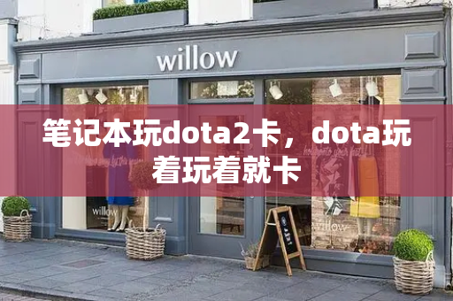 笔记本玩dota2卡，dota玩着玩着就卡