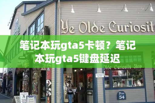 笔记本玩gta5卡顿？笔记本玩gta5键盘延迟