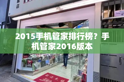 2015手机管家排行榜？手机管家2016版本-第1张图片-星选测评
