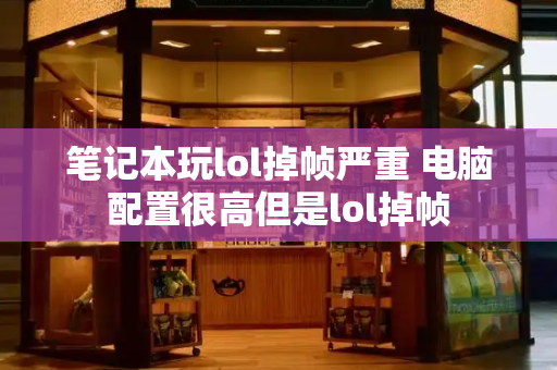 笔记本玩lol掉帧严重 电脑配置很高但是lol掉帧