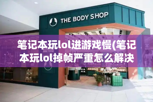笔记本玩lol进游戏慢(笔记本玩lol掉帧严重怎么解决)