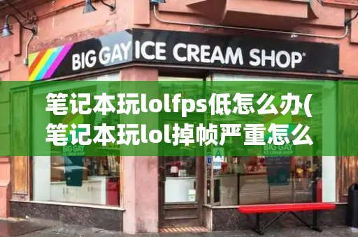 笔记本玩lolfps低怎么办(笔记本玩lol掉帧严重怎么解决)