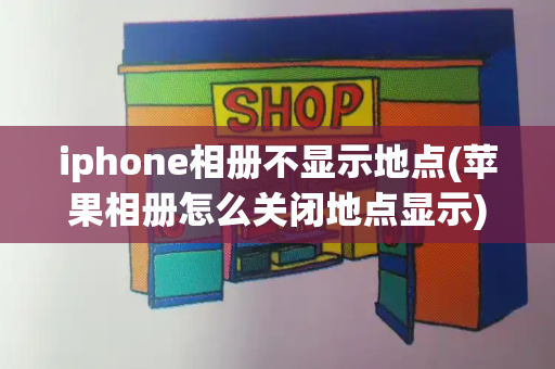 iphone相册不显示地点(苹果相册怎么关闭地点显示)