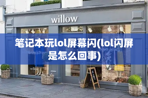 笔记本玩lol屏幕闪(lol闪屏是怎么回事)-第1张图片-星选测评