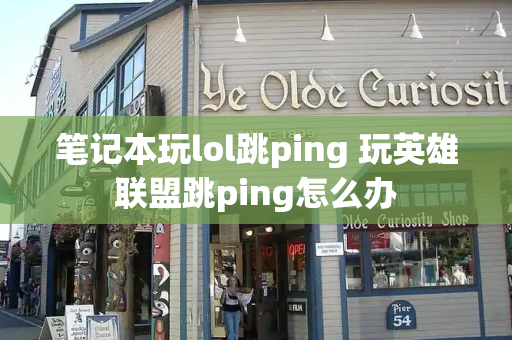 笔记本玩lol跳ping 玩英雄联盟跳ping怎么办