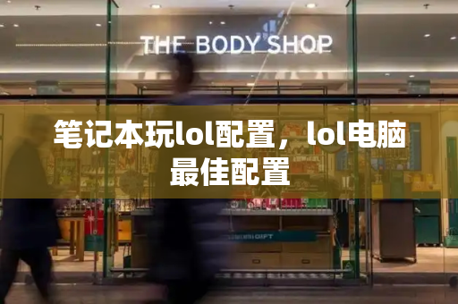 笔记本玩lol配置，lol电脑最佳配置-第1张图片-星选测评