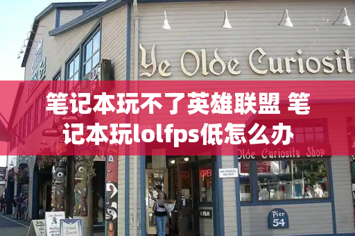 笔记本玩不了英雄联盟 笔记本玩lolfps低怎么办