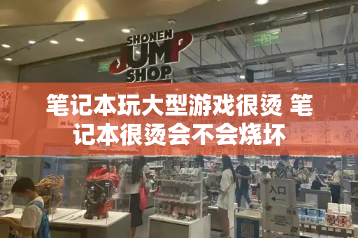 笔记本玩大型游戏很烫 笔记本很烫会不会烧坏-第1张图片-星选测评