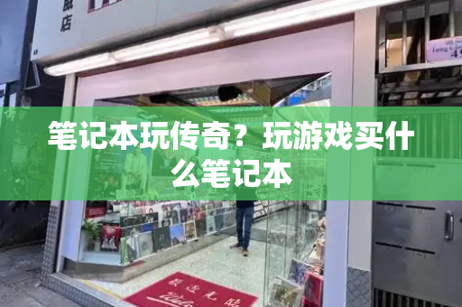笔记本玩传奇？玩游戏买什么笔记本