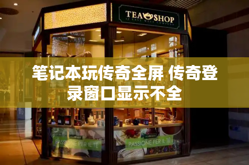 笔记本玩传奇全屏 传奇登录窗口显示不全