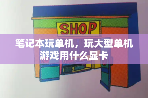 笔记本玩单机，玩大型单机游戏用什么显卡